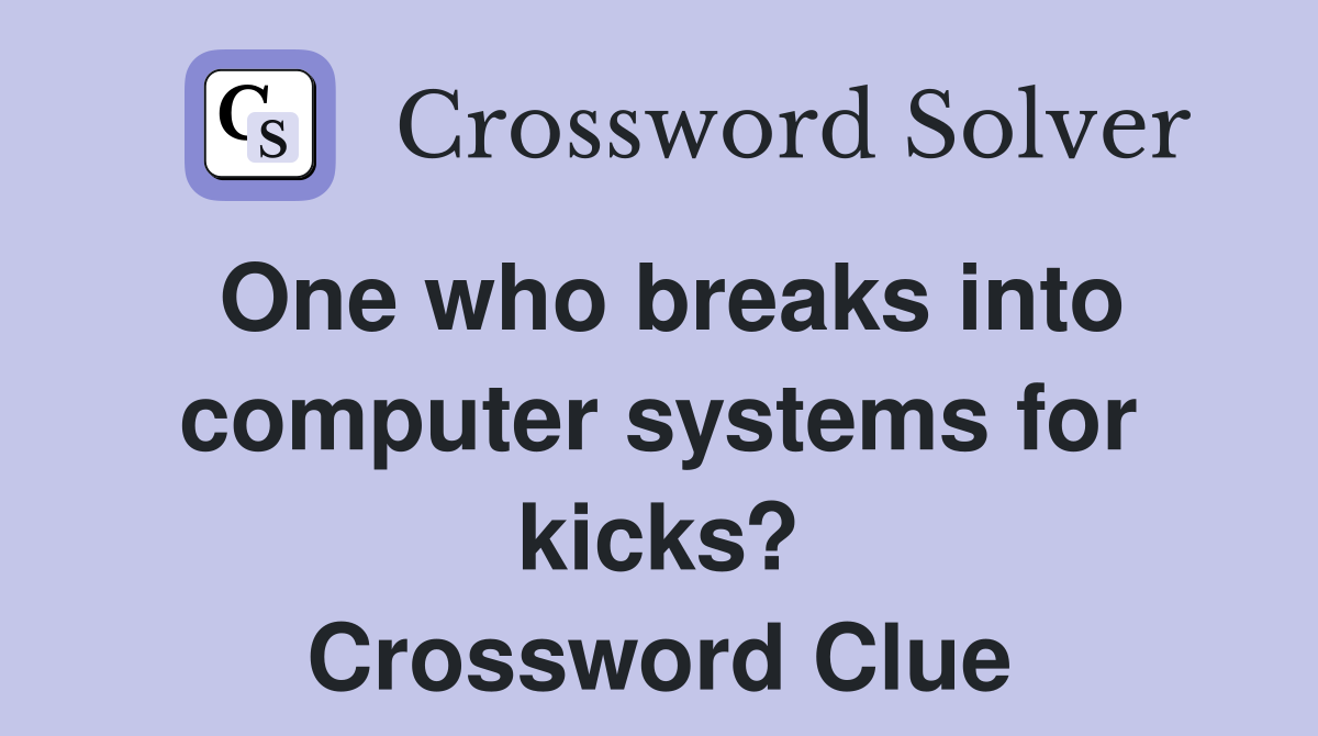 One who breaks into computer systems for kicks? Crossword Clue